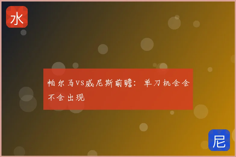 帕尔马vs威尼斯前瞻:单刀机会会不会出现
