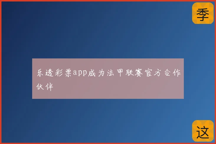 乐透彩票app成为法甲联赛官方合作伙伴