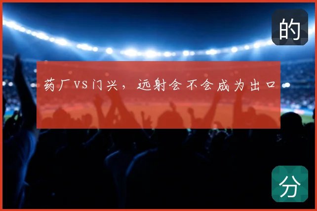 药厂vs门兴，远射会不会成为出口