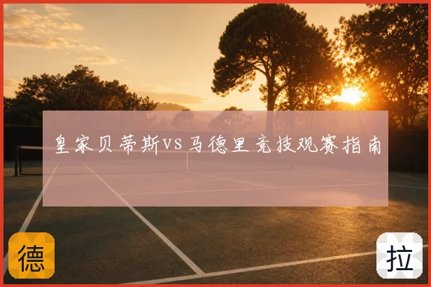 皇家贝蒂斯vs马德里竞技观赛指南