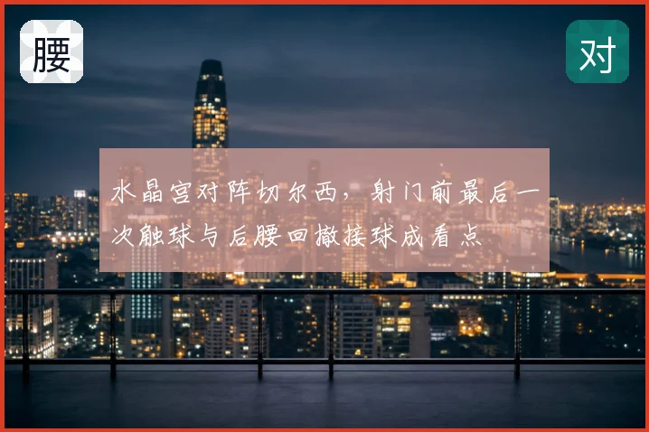 水晶宫对阵切尔西，射门前最后一次触球与后腰回撤接球成看点
