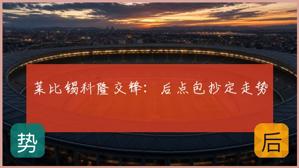 莱比锡科隆交锋：后点包抄定走势